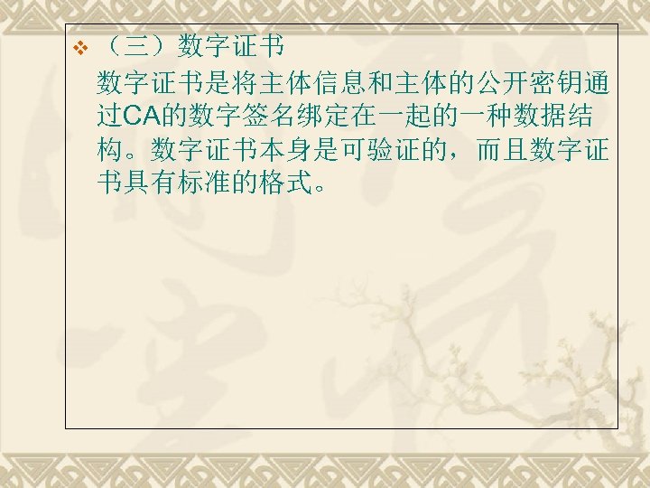 v （三）数字证书是将主体信息和主体的公开密钥通 过CA的数字签名绑定在一起的一种数据结 构。数字证书本身是可验证的，而且数字证 书具有标准的格式。 