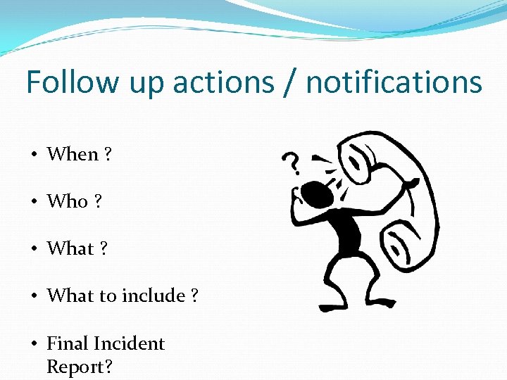 Follow up actions / notifications • When ? • Who ? • What to