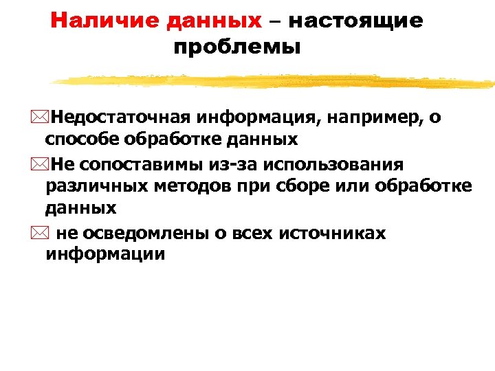 Наличие данных – настоящие проблемы *Недостаточная информация, например, о способе обработке данных *Не сопоставимы