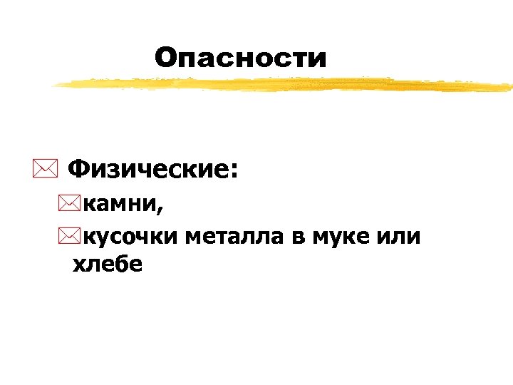 Опасности * Физические: *камни, *кусочки металла в муке или хлебе 