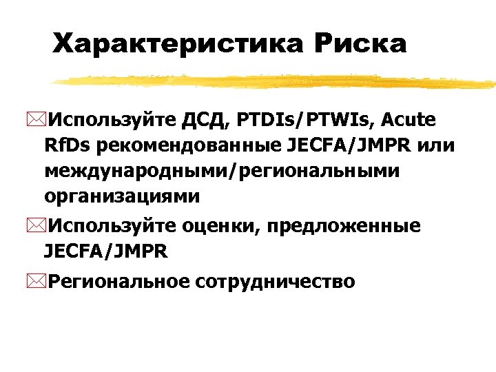 Характеристика Риска *Используйте ДСД, PTDIs/PTWIs, Acute Rf. Ds рекомендованные JECFA/JMPR или международными/региональными организациями *Используйте