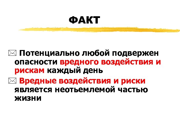 ФАКТ * Потенциально любой подвержен опасности вредного воздействия и рискам каждый день * Вредные