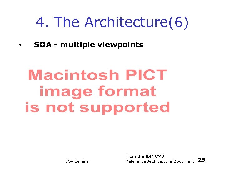 4. The Architecture(6) • SOA - multiple viewpoints SOA Seminar From the IBM CMU