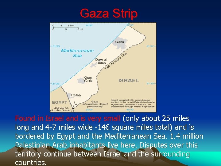 Gaza Strip Found in Israel and is very small (only about 25 miles long