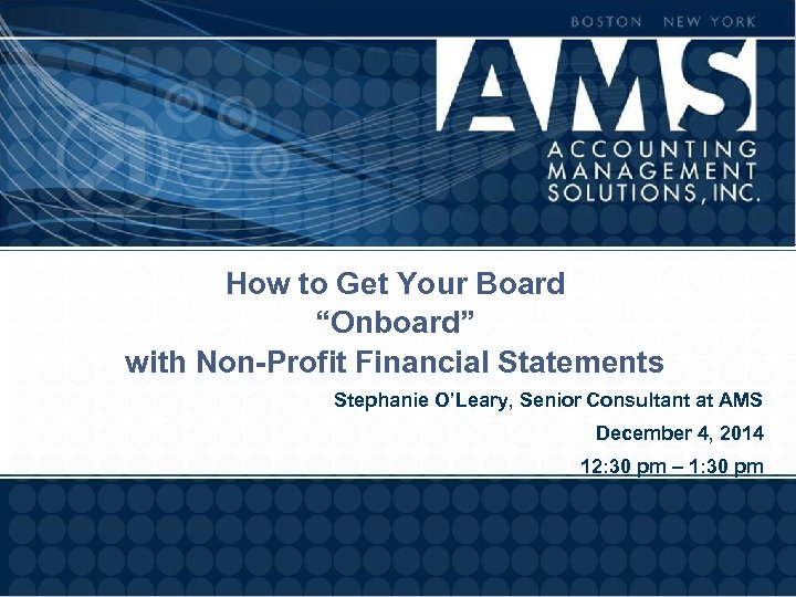 How to Get Your Board “Onboard” with Non-Profit Financial Statements Stephanie O’Leary, Senior Consultant