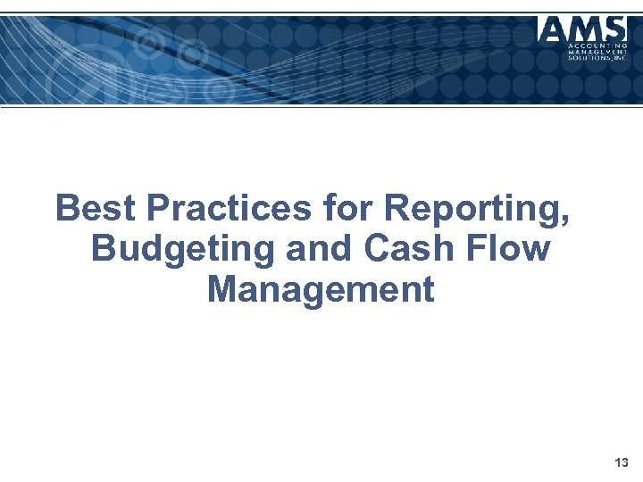 Best Practices for Reporting, Budgeting and Cash Flow Management 13 