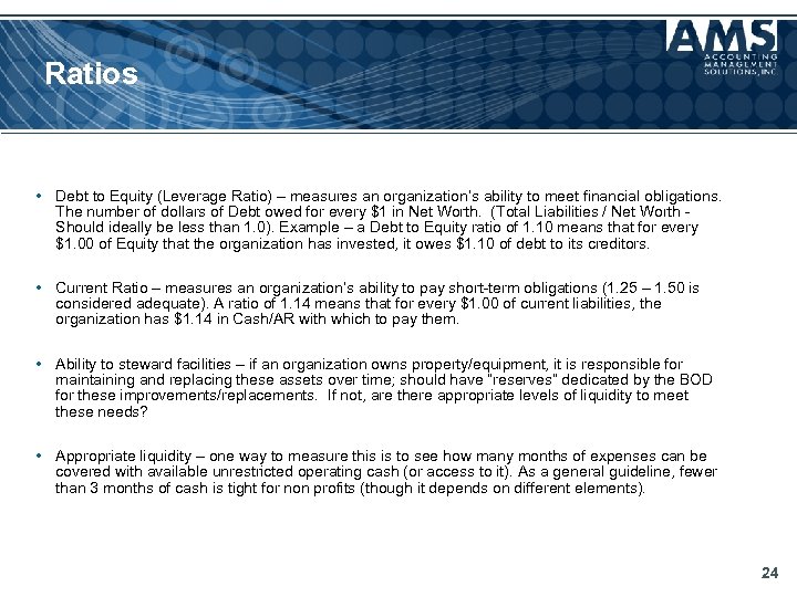 Ratios • Debt to Equity (Leverage Ratio) – measures an organization’s ability to meet