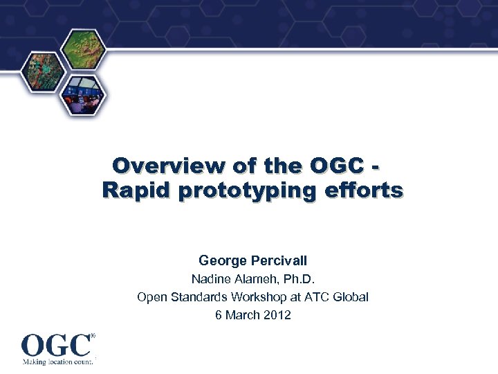 ® Overview of the OGC - Rapid prototyping efforts George Percivall Nadine Alameh, Ph.