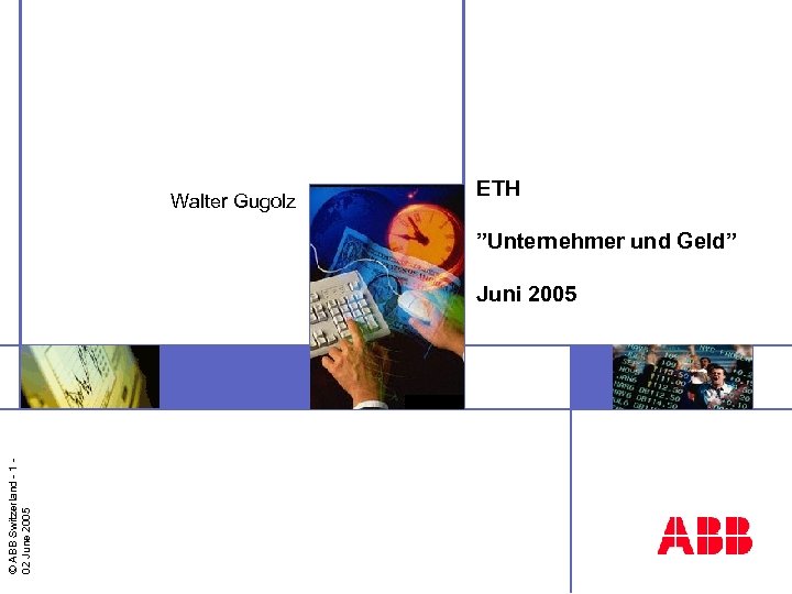 Walter Gugolz ETH ”Unternehmer und Geld” © ABB Switzerland - 1 02 June 2005