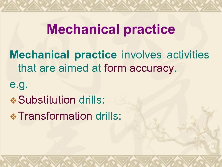 Mechanical practice involves activities that are aimed at form accuracy. e. g. v Substitution