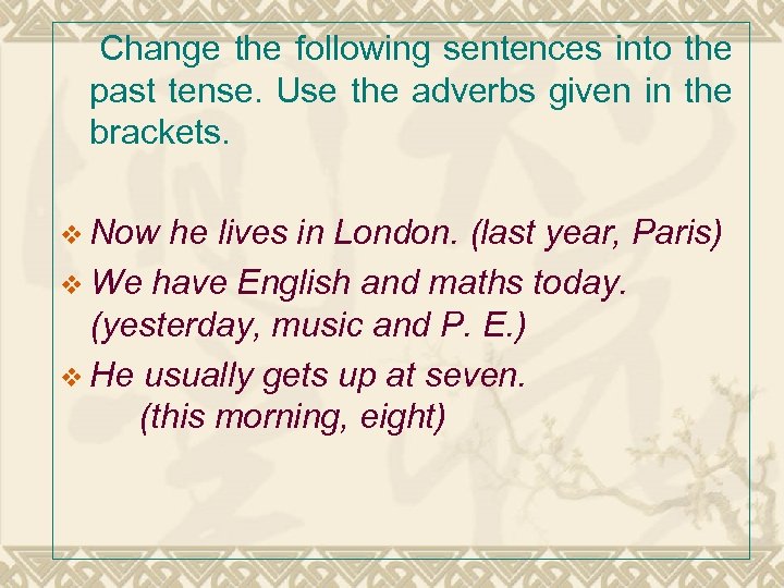 Change the following sentences into the past tense. Use the adverbs given in the