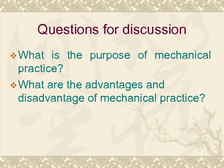 Questions for discussion v What is the purpose of mechanical practice? v What are