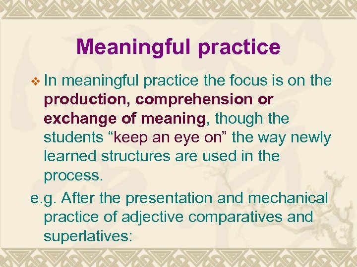 Meaningful practice v In meaningful practice the focus is on the production, comprehension or