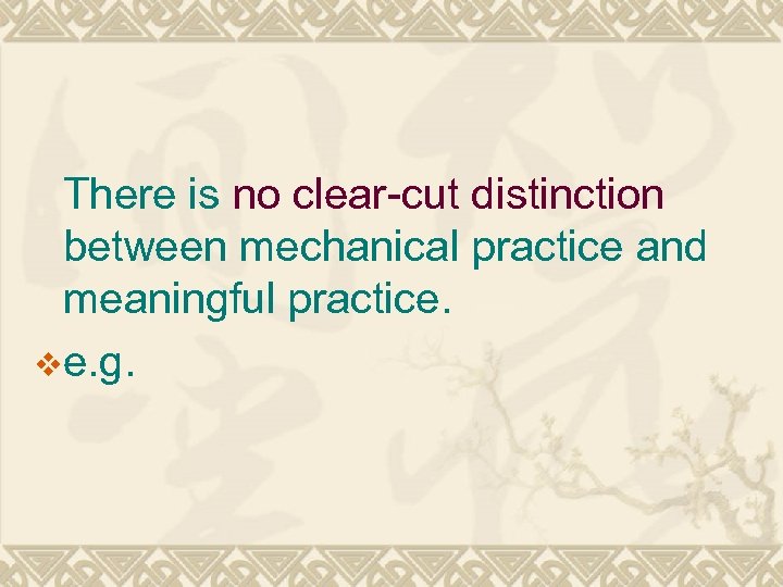 There is no clear-cut distinction between mechanical practice and meaningful practice. ve. g. 