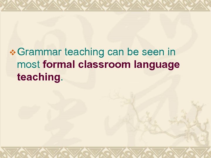 v Grammar teaching can be seen in most formal classroom language teaching. 