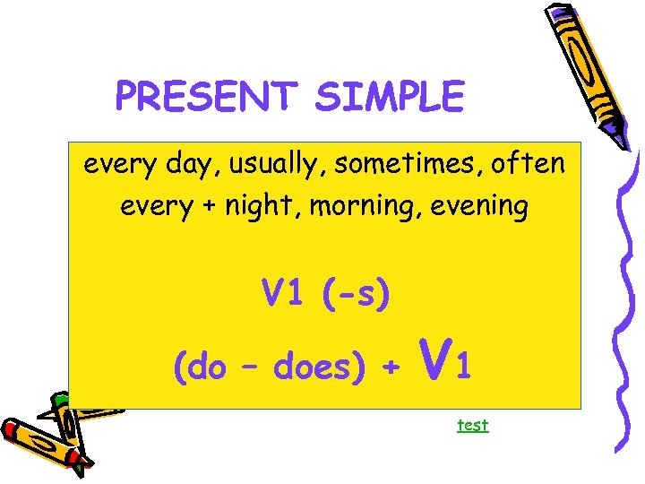 PRESENT SIMPLE every day, usually, sometimes, often every + night, morning, evening V 1
