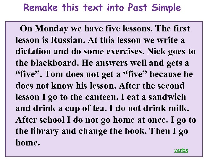Remake this text into Past Simple On Monday we have five lessons. The first
