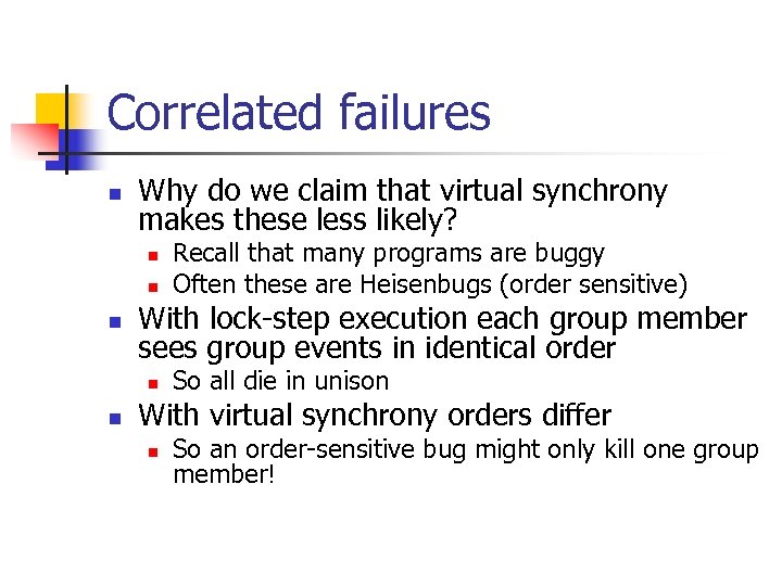 Correlated failures n Why do we claim that virtual synchrony makes these less likely?