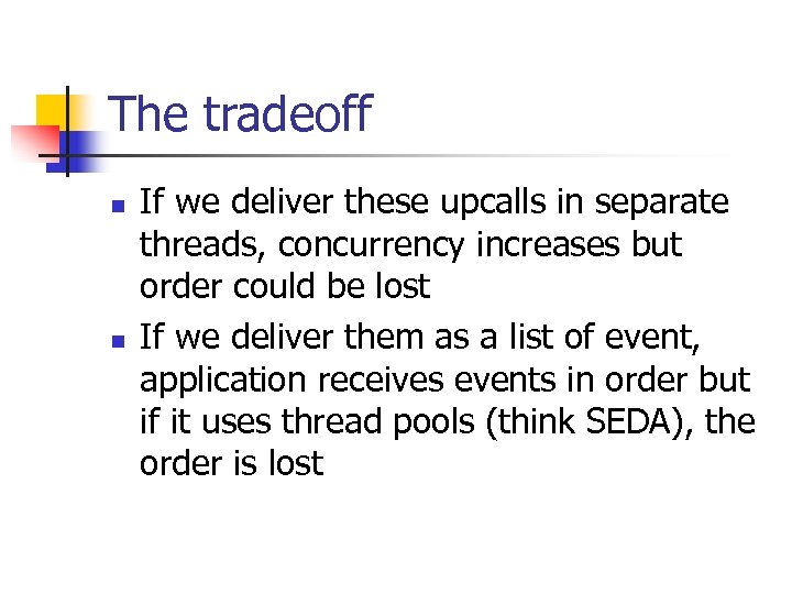 The tradeoff n n If we deliver these upcalls in separate threads, concurrency increases