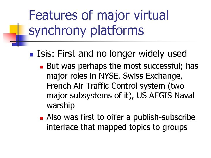 Features of major virtual synchrony platforms n Isis: First and no longer widely used