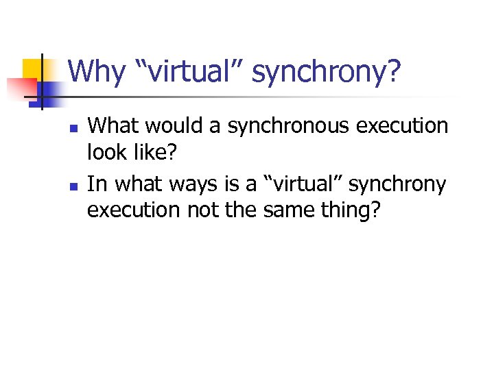 Why “virtual” synchrony? n n What would a synchronous execution look like? In what
