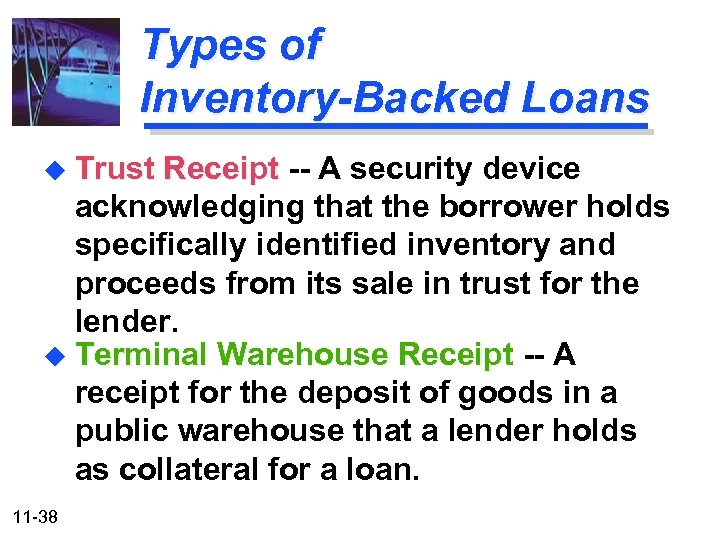 Types of Inventory-Backed Loans u Trust Receipt -- A security device acknowledging that the