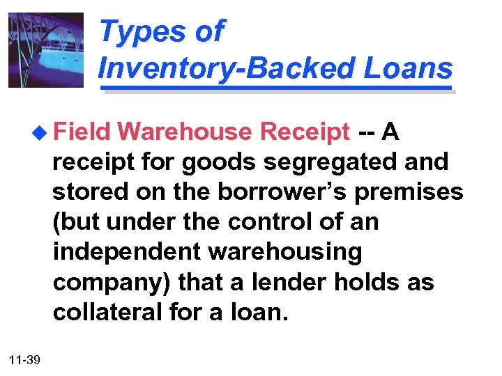 Types of Inventory-Backed Loans u Field Warehouse Receipt -- A receipt for goods segregated