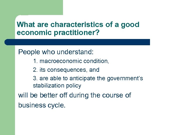 What are characteristics of a good economic practitioner? People who understand: 1. macroeconomic condition,