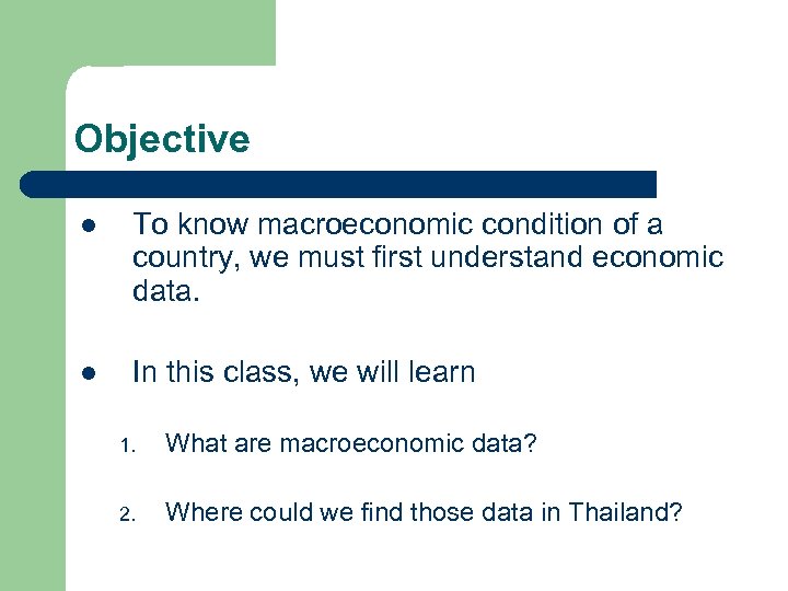 Objective l To know macroeconomic condition of a country, we must first understand economic