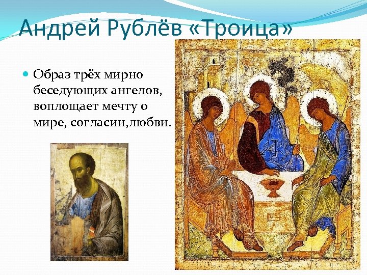 Андрей Рублёв «Троица» Образ трёх мирно беседующих ангелов, воплощает мечту о мире, согласии, любви.