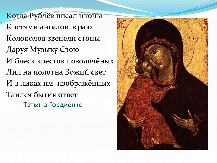 Когда Рублёв писал иконы Кистями ангелов в раю Колоколов звенели стоны Даруя Музыку Свою
