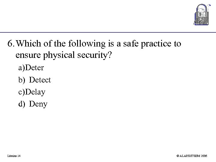 6. Which of the following is a safe practice to ensure physical security? a)Deter