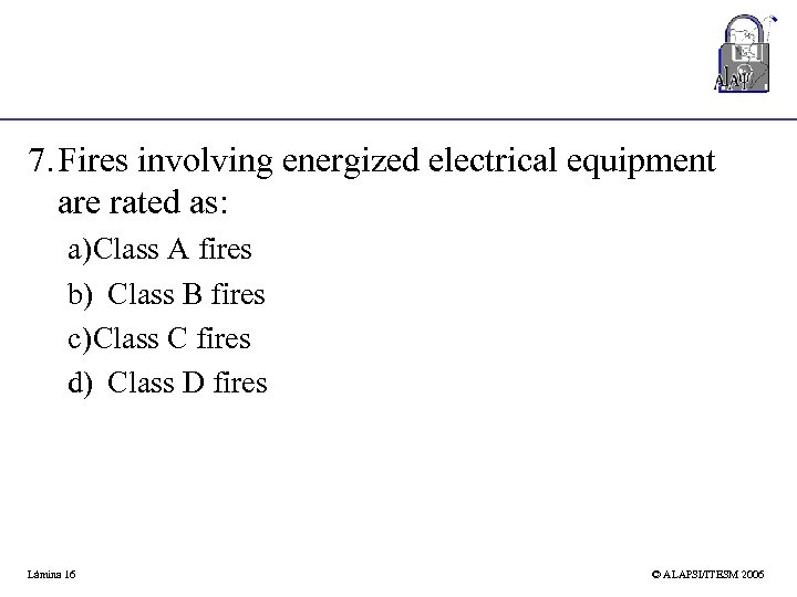 7. Fires involving energized electrical equipment are rated as: a)Class A fires b) Class