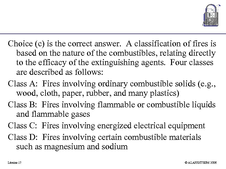 Choice (c) is the correct answer. A classification of fires is based on the