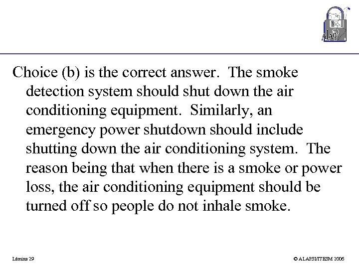 Choice (b) is the correct answer. The smoke detection system should shut down the