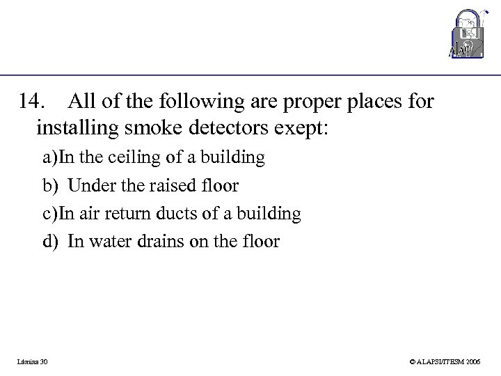 14. All of the following are proper places for installing smoke detectors exept: a)In