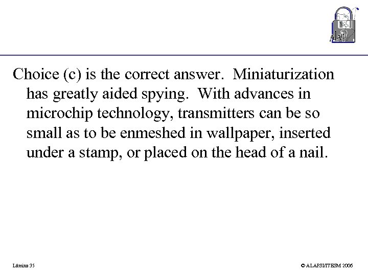 Choice (c) is the correct answer. Miniaturization has greatly aided spying. With advances in