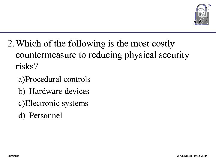 2. Which of the following is the most costly countermeasure to reducing physical security
