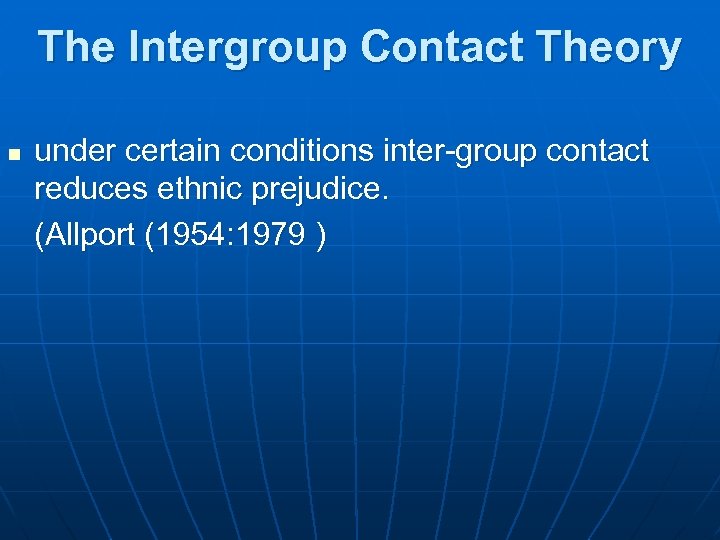 The Intergroup Contact Theory n under certain conditions inter-group contact reduces ethnic prejudice. (Allport