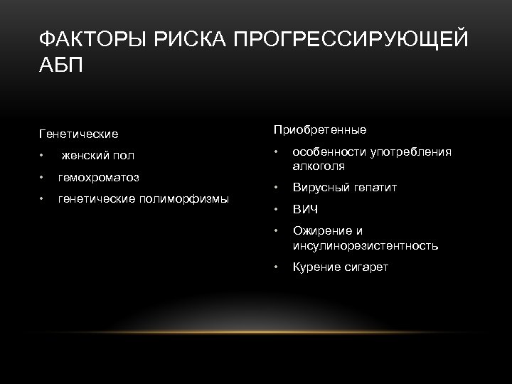 ФАКТОРЫ РИСКА ПРОГРЕССИРУЮЩЕЙ АБП Генетические Приобретенные • женский пол • • гемохроматоз особенности употребления