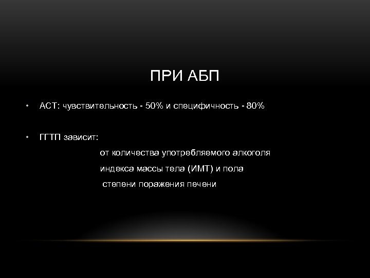 ПРИ АБП • АСТ: чувствительность - 50% и специфичность - 80% • ГГТП зависит: