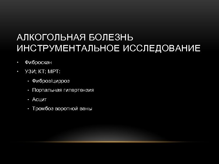 АЛКОГОЛЬНАЯ БОЛЕЗНЬ ИНСТРУМЕНТАЛЬНОЕ ИССЛЕДОВАНИЕ • Фиброскан • УЗИ; КТ; МРТ: - Фиброз/цирроз - Портальная