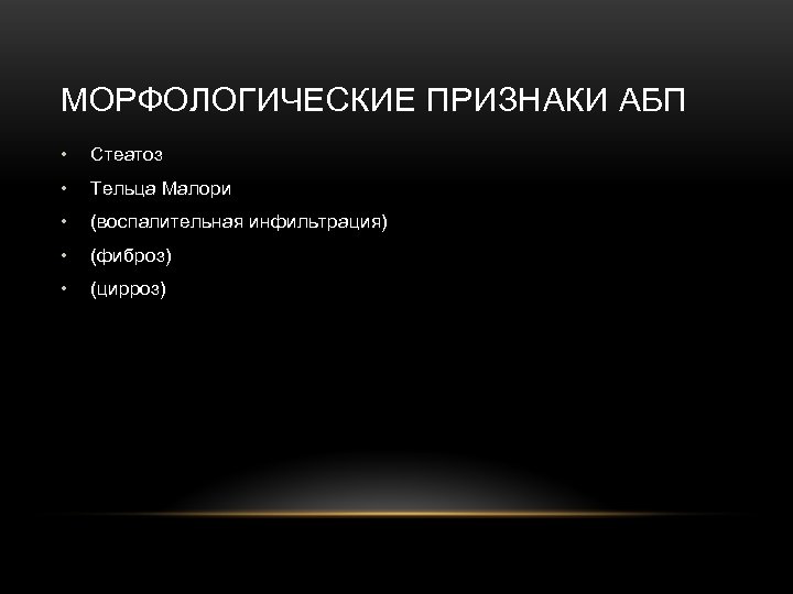 МОРФОЛОГИЧЕСКИЕ ПРИЗНАКИ АБП • Стеатоз • Тельца Малори • (воспалительная инфильтрация) • (фиброз) •