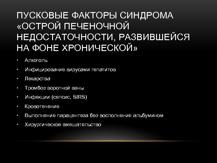 ПУСКОВЫЕ ФАКТОРЫ СИНДРОМА «ОСТРОЙ ПЕЧЕНОЧНОЙ НЕДОСТАТОЧНОСТИ, РАЗВИВШЕЙСЯ НА ФОНЕ ХРОНИЧЕСКОЙ» • Алкоголь • Инфицирование