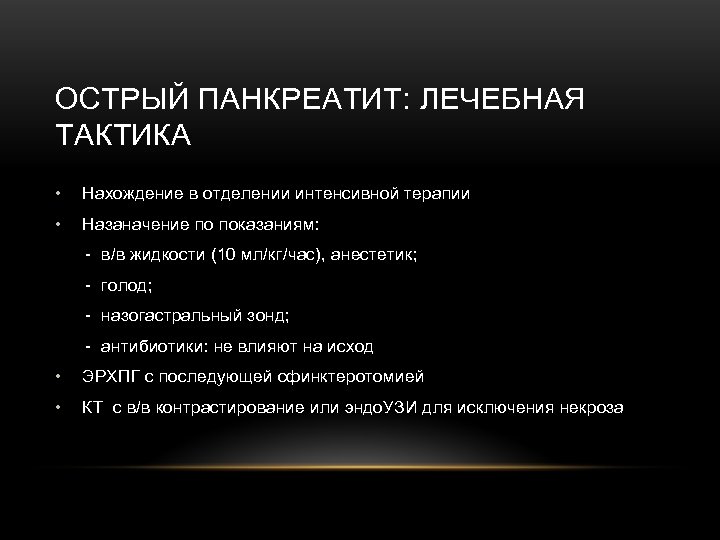 ОСТРЫЙ ПАНКРЕАТИТ: ЛЕЧЕБНАЯ ТАКТИКА • Нахождение в отделении интенсивной терапии • Назаначение по показаниям: