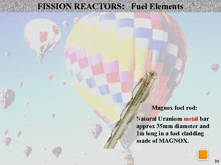 FISSION REACTORS: Fuel Elements Magnox fuel rod: Natural Uranium metal bar approx 35 mm