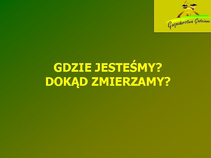 GDZIE JESTEŚMY? DOKĄD ZMIERZAMY? 