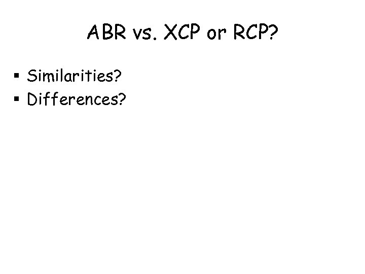 ABR vs. XCP or RCP? § Similarities? § Differences? 