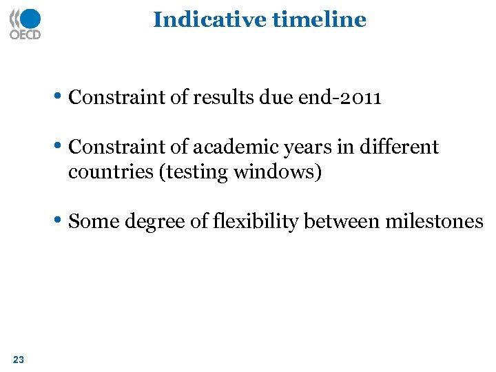 Indicative timeline • Constraint of results due end-2011 • Constraint of academic years in