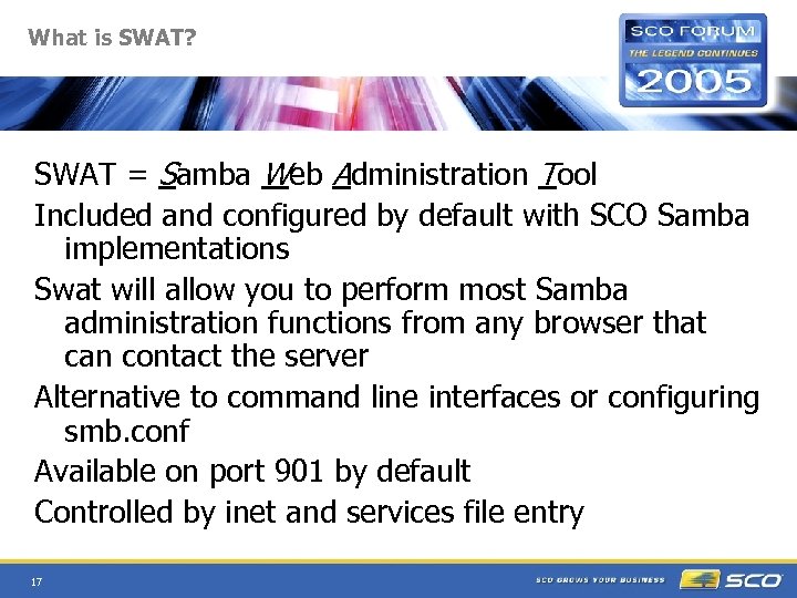 What is SWAT? SWAT = Samba Web Administration Tool Included and configured by default